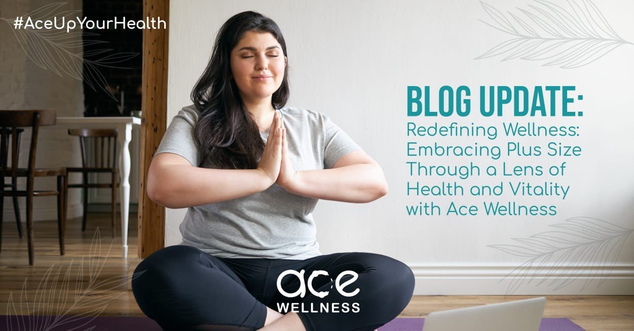 Redefining Wellness: Embracing Plus Size Through a Lens of Health and Vitality with Ace Wellness